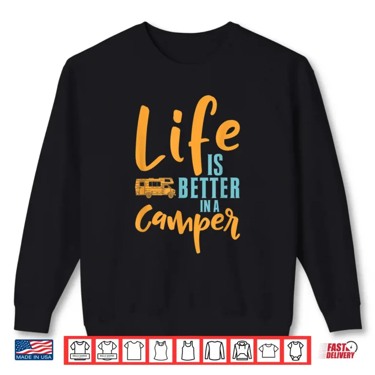 Sweatshirt Camping Design For Cool RV Camper Life Is Better Shirt