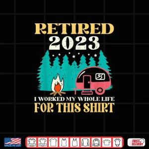 Camping Rv Retired 2023 I Worked My Whole Life For This Shirt 4 Design Camping RV Retired 2023 I Worked My Whole Life For This Shirt