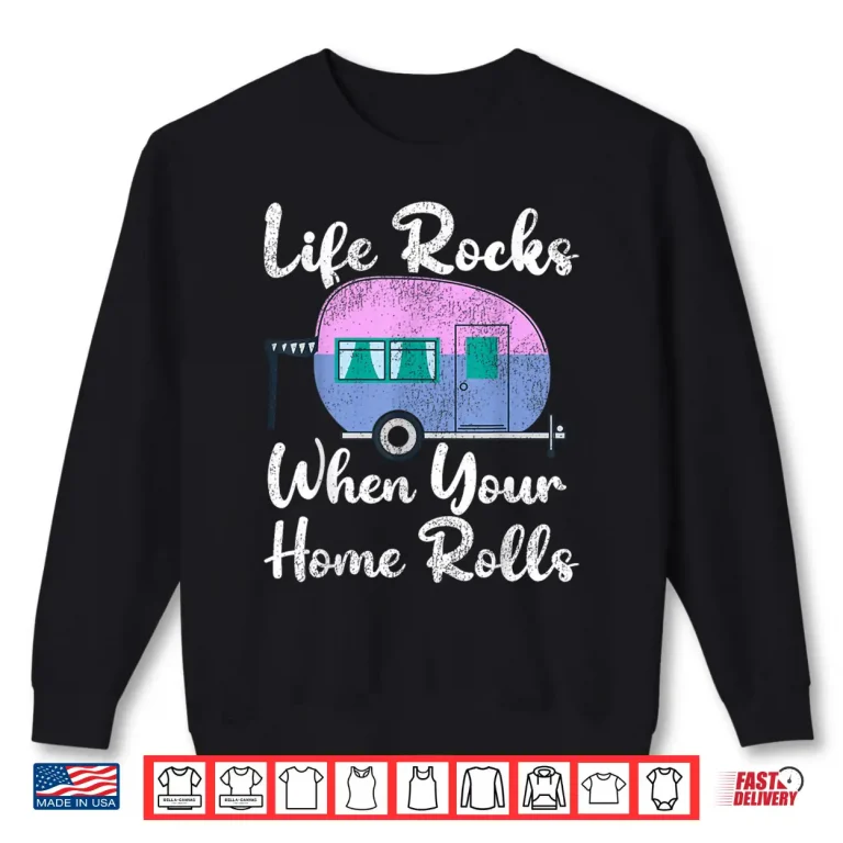 Sweatshirt Funny RV Camping Life Rocks When Your Home Rolls Shirt