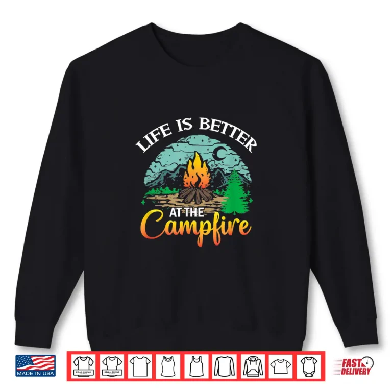 Sweatshirt Life Is Better At The Campfire Camping Hiking Camper RV Shirt