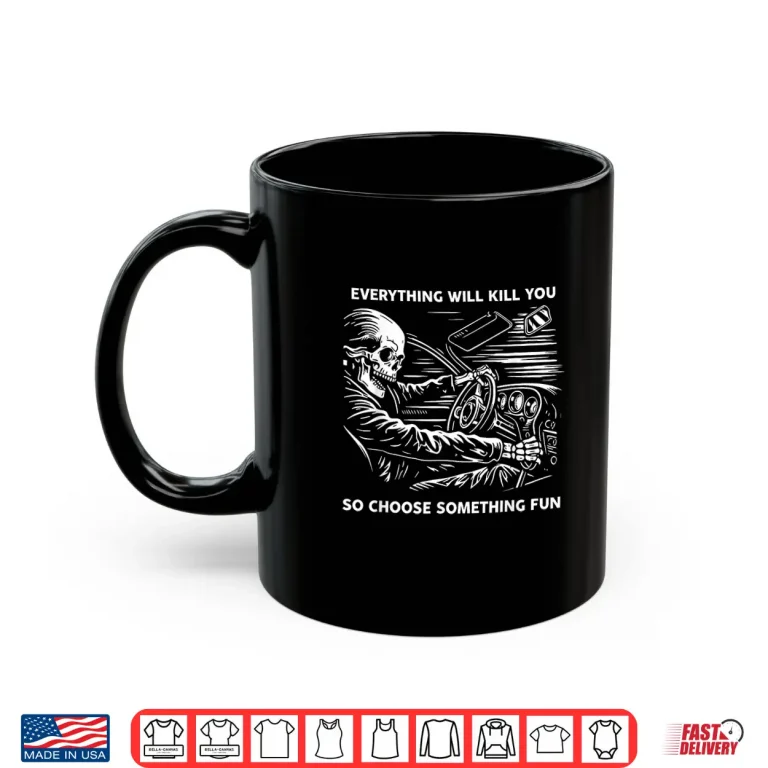 Mug Everything Will Kill You So Choose Something Fun Skeleton Shirt