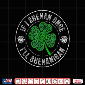 Design St Patricks Day If I Shenan Once Ill Shenanigan Funny Shirt