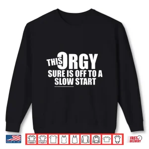 This Orgy Sure Is Off To A Slow Start Quote Shirt 2 Sweatshirt This Orgy Sure is Off to A Slow Start Quote Shirt