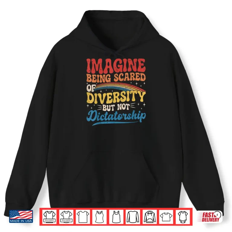 Hoodie Imagine Being Scared of Diversity and Not Dictatorship Retro Shirt