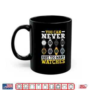 Mug You Can Never Have Too Many Watches Collector Watchmaker Shirt