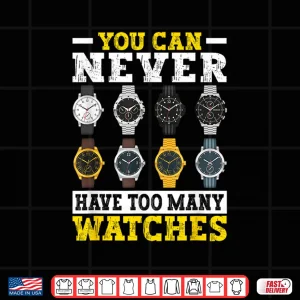 Design You Can Never Have Too Many Watches Collector Watchmaker Shirt