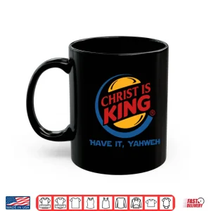 Mug Christ Is King Have It Yahweh Shirt