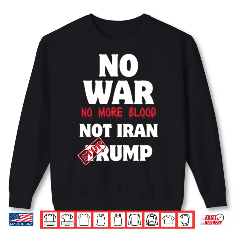 Sweatshirt No War No More Blood Not Iran Stop Trump Shirt