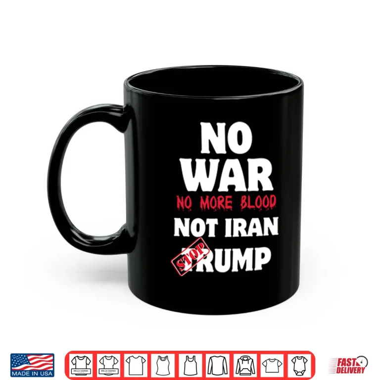Mug No War No More Blood Not Iran Stop Trump Shirt