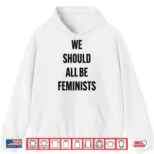 Hoodie We Should All Be Feminists Shirt