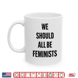 Mug We Should All Be Feminists Shirt