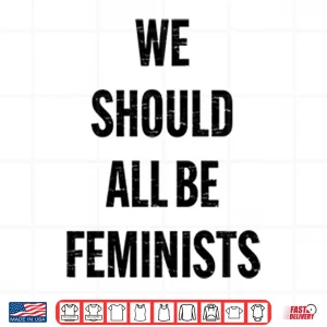 Design We Should All Be Feminists Shirt