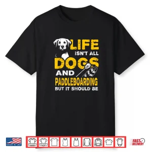 Funny Life Isn’T All Dogs And Paddleboarding Shirt