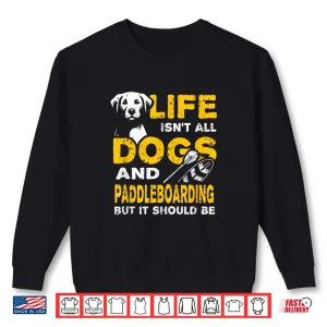 Sweatshirt Funny Life Isnt All Dogs And Paddleboarding Shirt
