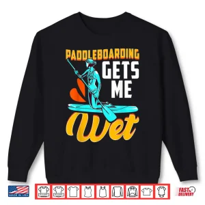 Funny Paddleboard Paddle Board Paddleboarding Gets Me Wet Shirt 2 Sweatshirt Funny Paddleboard Paddle Board Paddleboarding Gets Me Wet Shirt