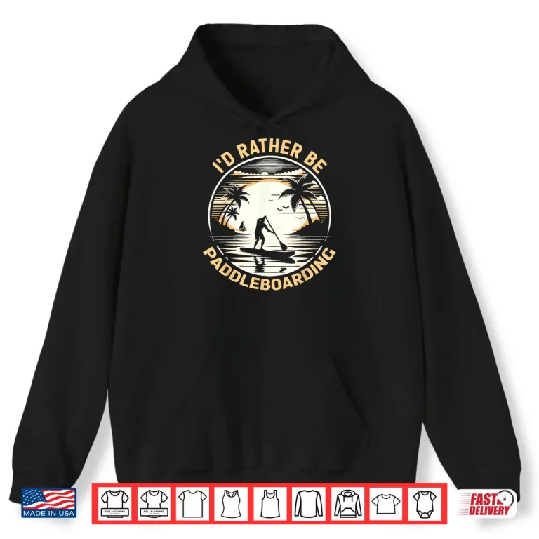 Hoodie Id Rather Be Paddleboarding Paddleboard Designs Shirt