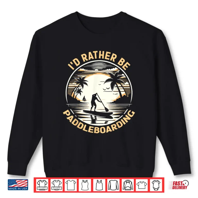 Sweatshirt Id Rather Be Paddleboarding Paddleboard Designs Shirt