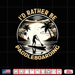 Design Id Rather Be Paddleboarding Paddleboard Designs Shirt