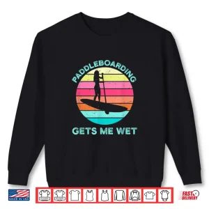 Sweatshirt Paddleboarding Gets Me Wet Paddleboard Paddleboarder SUP Shirt