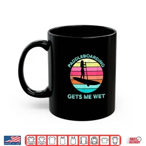 Mug Paddleboarding Gets Me Wet Paddleboard Paddleboarder SUP Shirt