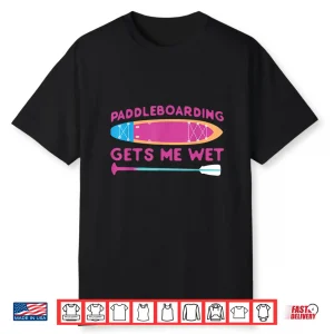 Sup Paddleboard Paddleboarding Gets Me Wet Girl Shirt