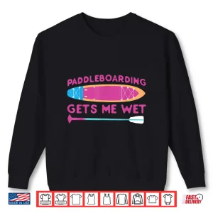 Sup Paddleboard Paddleboarding Gets Me Wet Girl Shirt 2 Sweatshirt SUP Paddleboard Paddleboarding Gets Me Wet Girl Shirt
