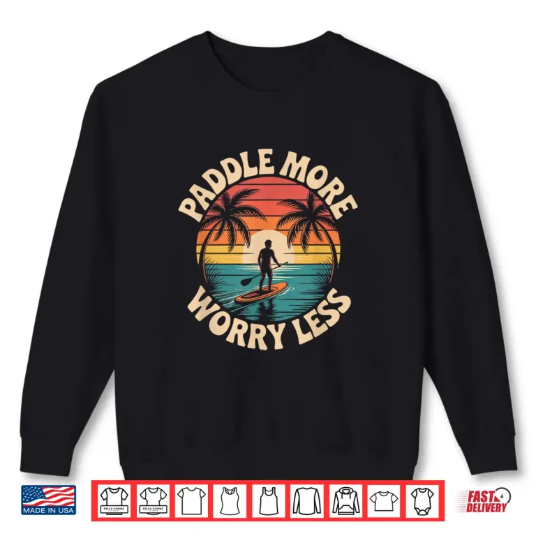 Sweatshirt Stand Up Paddleboarding Lover Paddle More Worry Less Shirt