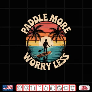 Stand Up Paddleboarding Lover Paddle More Worry Less Shirt 4 Design Stand Up Paddleboarding Lover Paddle More Worry Less Shirt