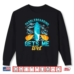 Sweatshirt Funny Paddleboarding Gets Me Wet Paddleboard Paddle Board Shirt