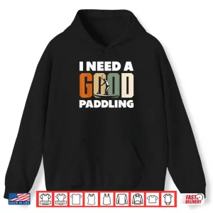 Hoodie Paddleboarding I Need A Good Paddling Funny Shirt