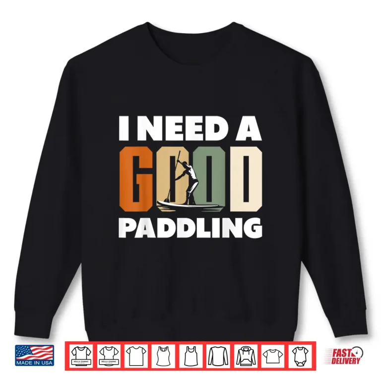 Sweatshirt Paddleboarding I Need A Good Paddling Funny Shirt