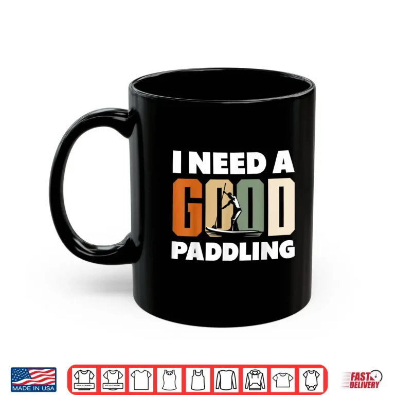 Mug Paddleboarding I Need A Good Paddling Funny Shirt