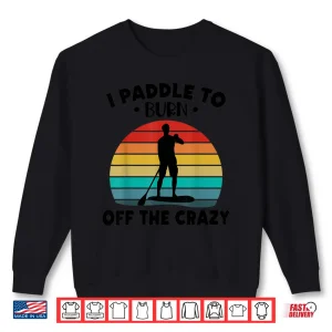 Sweatshirt Paddleboarding I Paddle To Burn Off The Crazy Shirt