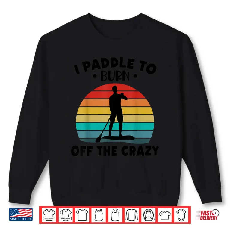 Sweatshirt Paddleboarding I Paddle To Burn Off The Crazy Shirt