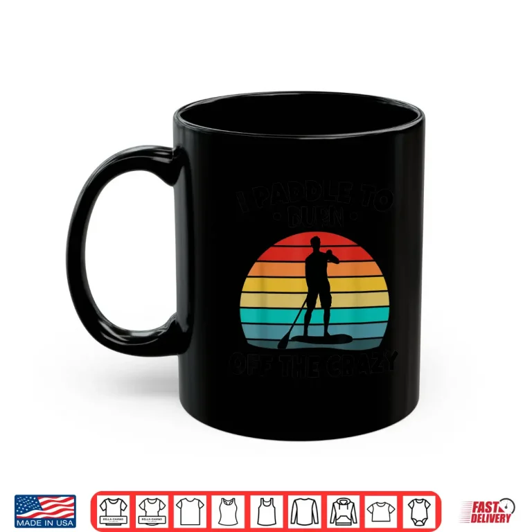 Mug Paddleboarding I Paddle To Burn Off The Crazy Shirt