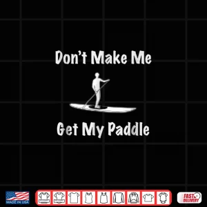 Design Dont Make Me Get My Paddle Funny Paddleboarding T Shirt