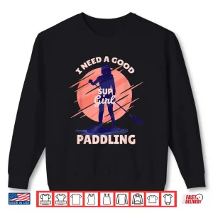 I Need A Good Paddling Sup Girl Paddleboard Paddleboarding Shirt 2 Sweatshirt I Need a Good Paddling SUP Girl Paddleboard Paddleboarding Shirt
