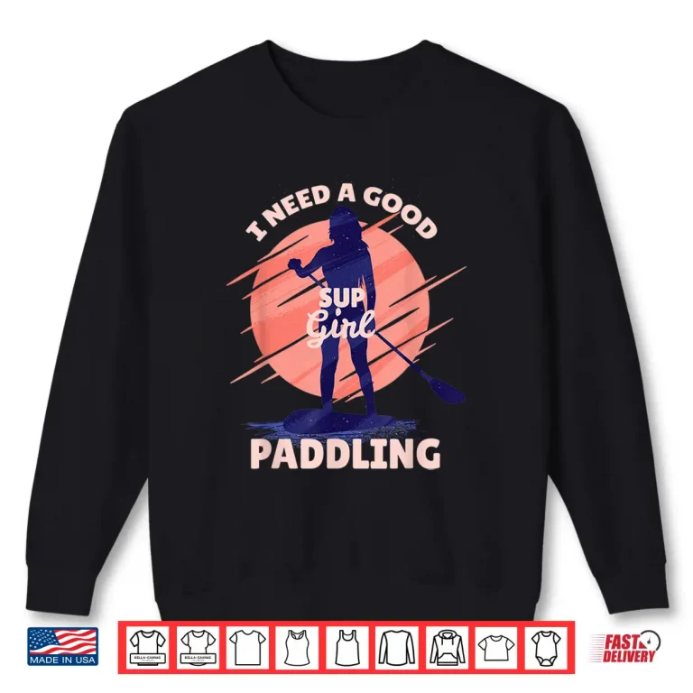 Sweatshirt I Need a Good Paddling SUP Girl Paddleboard Paddleboarding Shirt