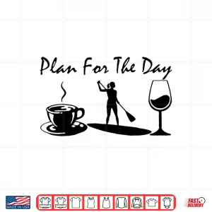 Design Plan For The Day Coffee Paddleboarding and Wine Shirt