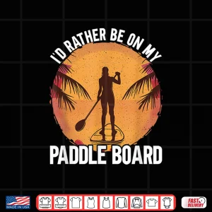 Design Id Rather Be On My Paddle Board Stand Up Paddling Shirt