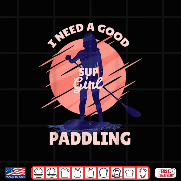 Design I Need a Good Paddling SUP Girl Paddleboard Paddleboarding Shirt