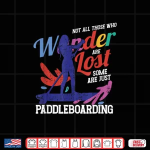 Design Not All Those Who Wonder Are Lost Some Just Paddleboarding Shirt