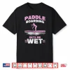 Paddleboarding Gets Me Wet Paddleboard Sup Stand Up Paddle Shirt