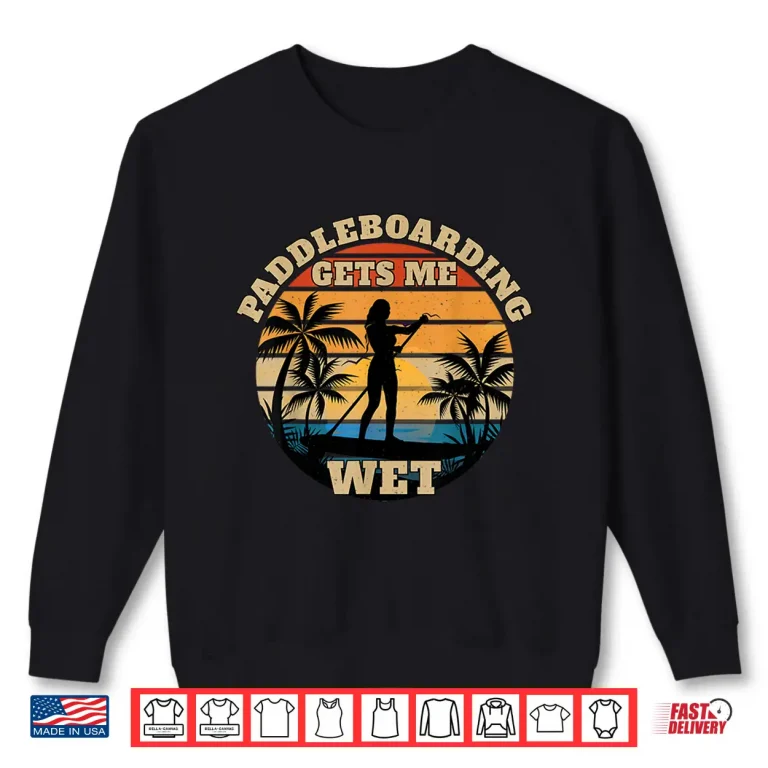 Sweatshirt Paddleboarding Gets Me Wet Shirt