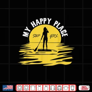 Design Sup Girl My Happy Place Funny Standup Paddleboarding Shirt