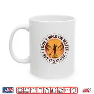 Mug I Dont Walk on Water But Its Close Paddleboarding Shirt