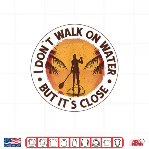 Design I Dont Walk on Water But Its Close Paddleboarding Shirt