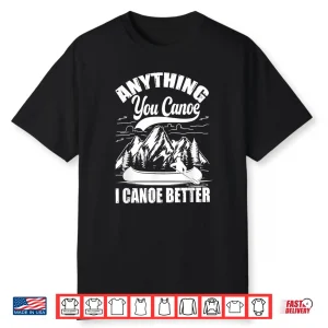 Anything You Canoe I Canoe Better Funny Canoeist Canoeing Shirt