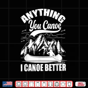 Design Anything You Canoe I Canoe Better Funny Canoeist Canoeing Shirt