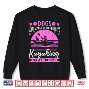 Sweatshirt Dogs Solve Most Of My Problems Kayaking Solves The Rest Shirt